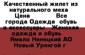 Качественный жилет из натурального меха › Цена ­ 15 000 - Все города Одежда, обувь и аксессуары » Женская одежда и обувь   . Ямало-Ненецкий АО,Новый Уренгой г.